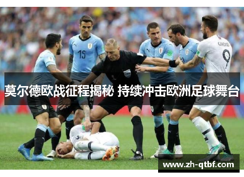 莫尔德欧战征程揭秘 持续冲击欧洲足球舞台 莫尔德欧战征程揭秘 持续冲击欧洲足球舞台