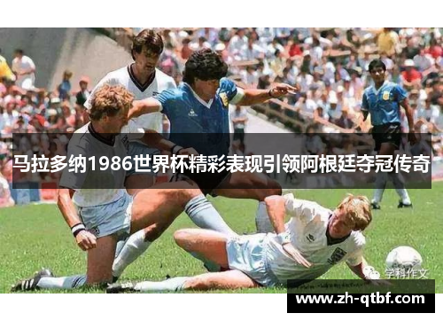 马拉多纳1986世界杯精彩表现引领阿根廷夺冠传奇 马拉多纳1986世界杯精彩表现引领阿根廷夺冠传奇