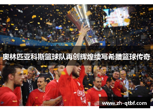 奥林匹亚科斯篮球队再创辉煌续写希腊篮球传奇 奥林匹亚科斯篮球队再创辉煌续写希腊篮球传奇