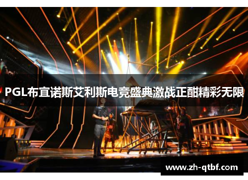 PGL布宜诺斯艾利斯电竞盛典激战正酣精彩无限 PGL布宜诺斯艾利斯电竞盛典激战正酣精彩无限