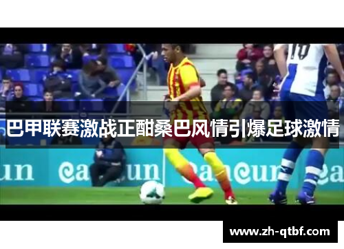 巴甲联赛激战正酣桑巴风情引爆足球激情 巴甲联赛激战正酣桑巴风情引爆足球激情