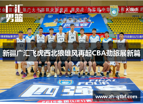 新疆广汇飞虎西北狼雄风再起CBA劲旅展新篇 新疆广汇飞虎西北狼雄风再起CBA劲旅展新篇