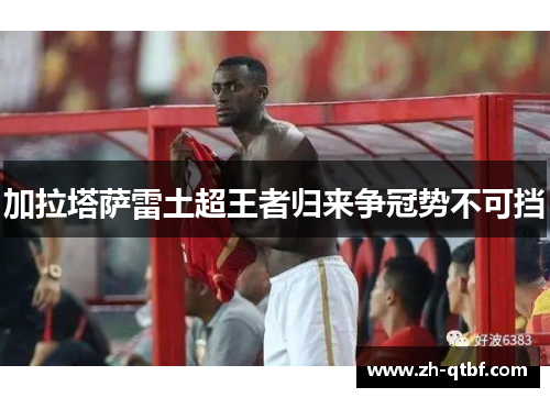 加拉塔萨雷土超王者归来争冠势不可挡 加拉塔萨雷土超王者归来争冠势不可挡