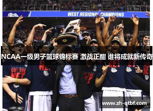 NCAA一级男子篮球锦标赛 激战正酣 谁将成就新传奇 NCAA一级男子篮球锦标赛 激战正酣 谁将成就新传奇
