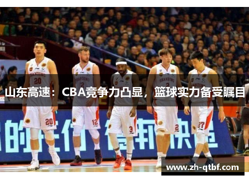 山东高速:CBA竞争力凸显,篮球实力备受瞩目 山东高速:CBA竞争力凸显,篮球实力备受瞩目