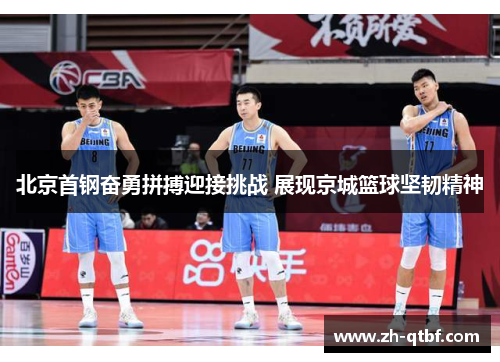 北京首钢奋勇拼搏迎接挑战 展现京城篮球坚韧精神 北京首钢奋勇拼搏迎接挑战 展现京城篮球坚韧精神