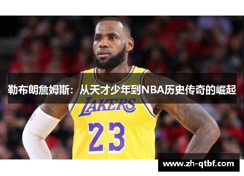 勒布朗詹姆斯:从天才少年到NBA历史传奇的崛起 勒布朗詹姆斯:从天才少年到NBA历史传奇的崛起