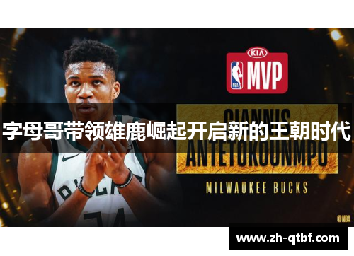 字母哥带领雄鹿崛起开启新的王朝时代 字母哥带领雄鹿崛起开启新的王朝时代