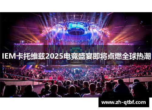 IEM卡托维兹2025电竞盛宴即将点燃全球热潮 IEM卡托维兹2025电竞盛宴即将点燃全球热潮