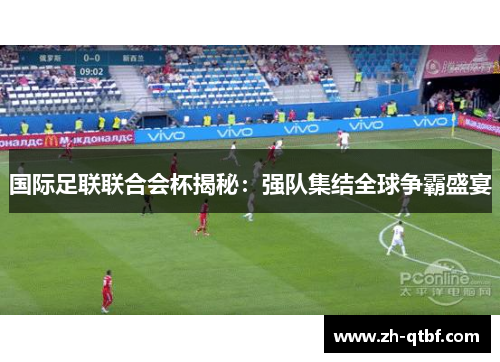 国际足联联合会杯揭秘:强队集结全球争霸盛宴 国际足联联合会杯揭秘:强队集结全球争霸盛宴