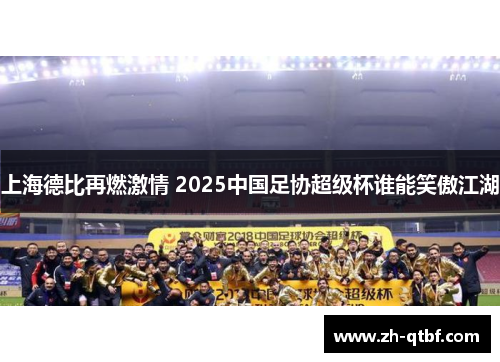 上海德比再燃激情 2025中国足协超级杯谁能笑傲江湖 上海德比再燃激情 2025中国足协超级杯谁能笑傲江湖