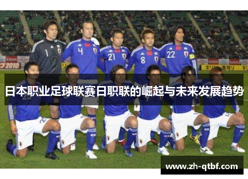 日本职业足球联赛日职联的崛起与未来发展趋势 日本职业足球联赛日职联的崛起与未来发展趋势