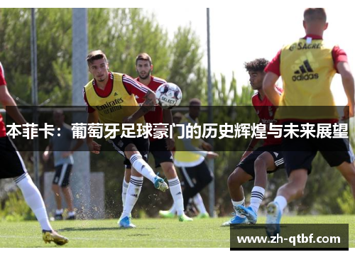 本菲卡:葡萄牙足球豪门的历史辉煌与未来展望 本菲卡:葡萄牙足球豪门的历史辉煌与未来展望