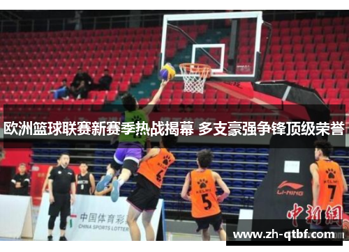 欧洲篮球联赛新赛季热战揭幕 多支豪强争锋顶级荣誉 欧洲篮球联赛新赛季热战揭幕 多支豪强争锋顶级荣誉