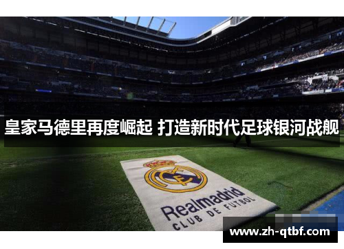 皇家马德里再度崛起 打造新时代足球银河战舰 皇家马德里再度崛起 打造新时代足球银河战舰