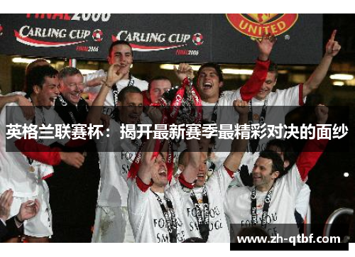 英格兰联赛杯:揭开最新赛季最精彩对决的面纱 英格兰联赛杯:揭开最新赛季最精彩对决的面纱