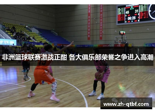 非洲篮球联赛激战正酣 各大俱乐部荣誉之争进入高潮 非洲篮球联赛激战正酣 各大俱乐部荣誉之争进入高潮