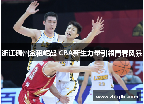 浙江稠州金租崛起 CBA新生力量引领青春风暴 浙江稠州金租崛起 CBA新生力量引领青春风暴