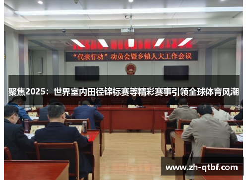 聚焦2025:世界室内田径锦标赛等精彩赛事引领全球体育风潮 聚焦2025:世界室内田径锦标赛等精彩赛事引领全球体育风潮