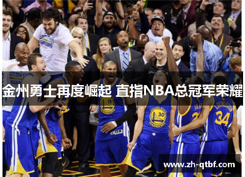 金州勇士再度崛起 直指NBA总冠军荣耀 金州勇士再度崛起 直指NBA总冠军荣耀
