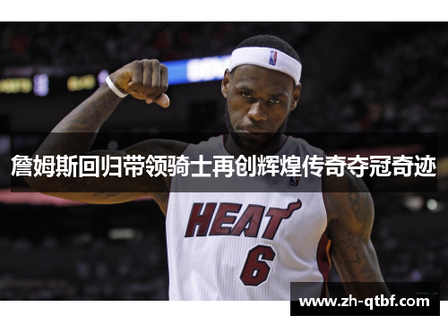 詹姆斯回归带领骑士再创辉煌传奇夺冠奇迹 詹姆斯回归带领骑士再创辉煌传奇夺冠奇迹
