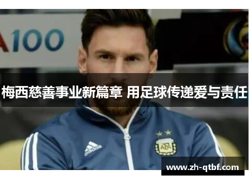 梅西慈善事业新篇章 用足球传递爱与责任 梅西慈善事业新篇章 用足球传递爱与责任