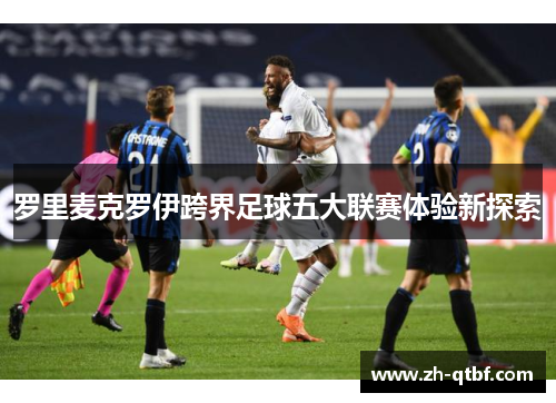 罗里麦克罗伊跨界足球五大联赛体验新探索 罗里麦克罗伊跨界足球五大联赛体验新探索