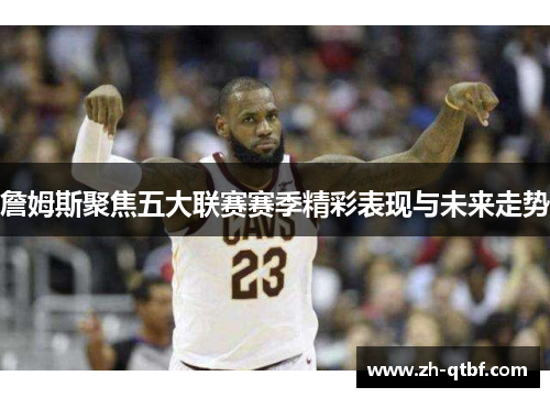 詹姆斯聚焦五大联赛赛季精彩表现与未来走势 詹姆斯聚焦五大联赛赛季精彩表现与未来走势