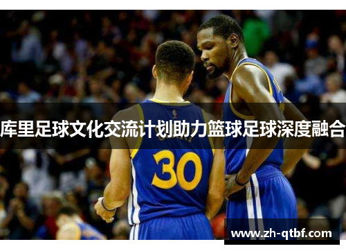 库里足球文化交流计划助力篮球足球深度融合 库里足球文化交流计划助力篮球足球深度融合
