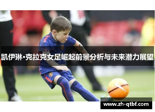 凯伊琳·克拉克女足崛起前景分析与未来潜力展望 凯伊琳·克拉克女足崛起前景分析与未来潜力展望
