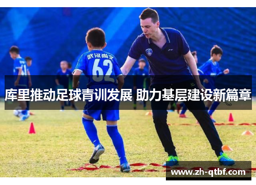 库里推动足球青训发展 助力基层建设新篇章