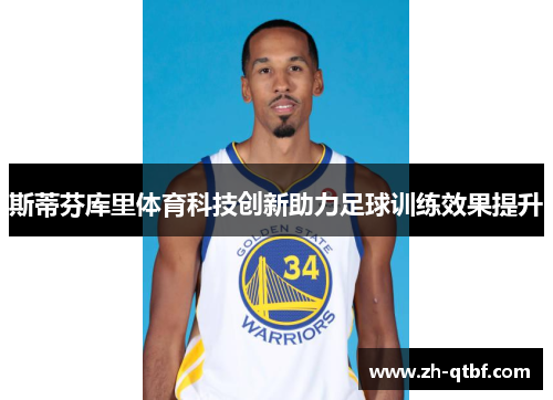 斯蒂芬库里体育科技创新助力足球训练效果提升 斯蒂芬库里体育科技创新助力足球训练效果提升