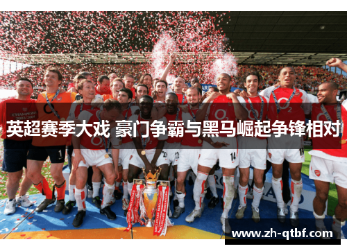 英超赛季大戏 豪门争霸与黑马崛起争锋相对 英超赛季大戏 豪门争霸与黑马崛起争锋相对
