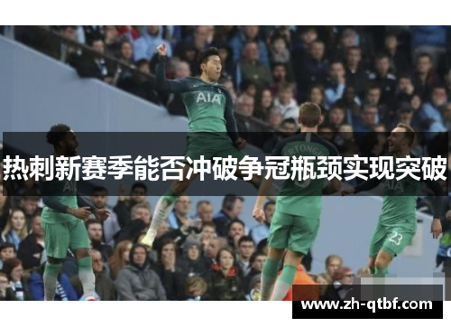 热刺新赛季能否冲破争冠瓶颈实现突破 热刺新赛季能否冲破争冠瓶颈实现突破