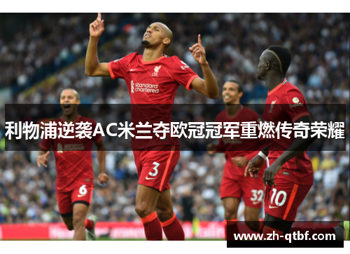 利物浦逆袭AC米兰夺欧冠冠军重燃传奇荣耀 利物浦逆袭AC米兰夺欧冠冠军重燃传奇荣耀