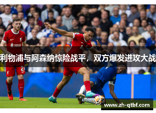 利物浦与阿森纳惊险战平,双方爆发进攻大战 利物浦与阿森纳惊险战平,双方爆发进攻大战