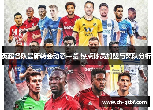 英超各队最新转会动态一览 热点球员加盟与离队分析 英超各队最新转会动态一览 热点球员加盟与离队分析
