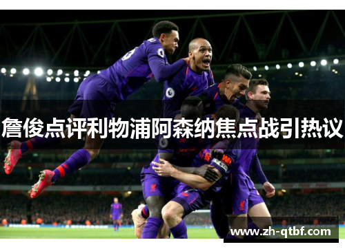 詹俊点评利物浦阿森纳焦点战引热议 詹俊点评利物浦阿森纳焦点战引热议