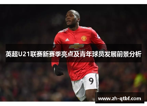 英超U21联赛新赛季亮点及青年球员发展前景分析 英超U21联赛新赛季亮点及青年球员发展前景分析