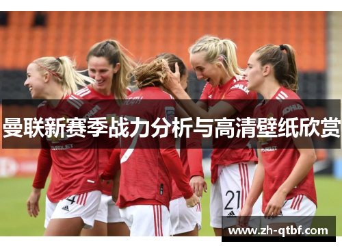 曼联新赛季战力分析与高清壁纸欣赏 曼联新赛季战力分析与高清壁纸欣赏