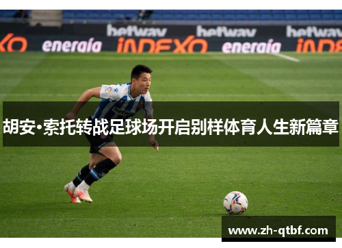 胡安·索托转战足球场开启别样体育人生新篇章 胡安·索托转战足球场开启别样体育人生新篇章