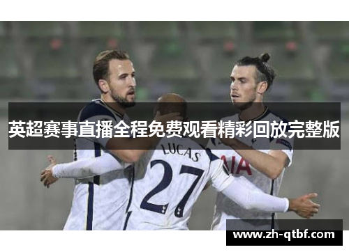 英超赛事直播全程免费观看精彩回放完整版 英超赛事直播全程免费观看精彩回放完整版