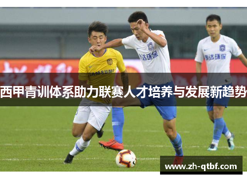 西甲青训体系助力联赛人才培养与发展新趋势 西甲青训体系助力联赛人才培养与发展新趋势
