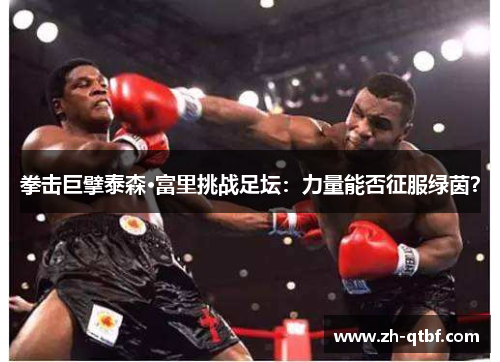 拳击巨擘泰森·富里挑战足坛:力量能否征服绿茵? 拳击巨擘泰森·富里挑战足坛:力量能否征服绿茵?