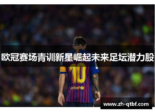 欧冠赛场青训新星崛起未来足坛潜力股 欧冠赛场青训新星崛起未来足坛潜力股