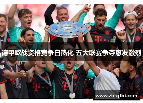 德甲欧战资格竞争白热化 五大联赛争夺愈发激烈 德甲欧战资格竞争白热化 五大联赛争夺愈发激烈