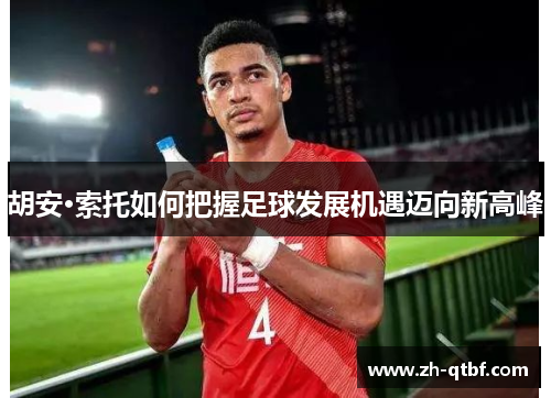 胡安·索托如何把握足球发展机遇迈向新高峰 胡安·索托如何把握足球发展机遇迈向新高峰