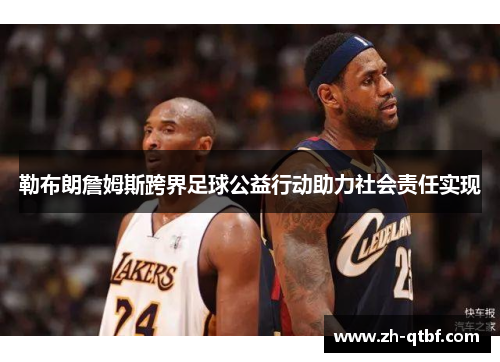 勒布朗詹姆斯跨界足球公益行动助力社会责任实现 勒布朗詹姆斯跨界足球公益行动助力社会责任实现