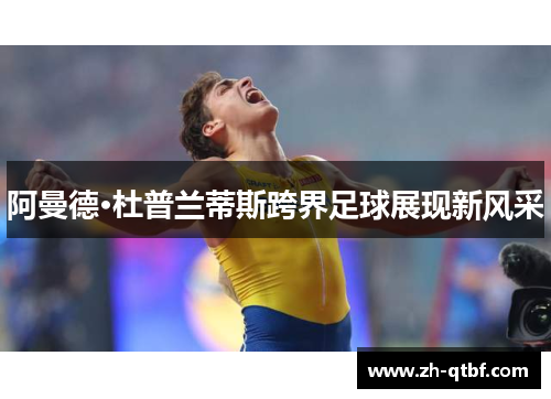 阿曼德·杜普兰蒂斯跨界足球展现新风采 阿曼德·杜普兰蒂斯跨界足球展现新风采