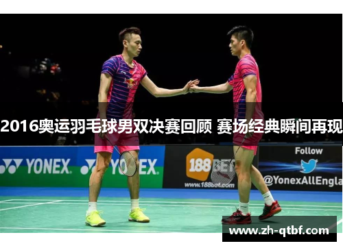 2016奥运羽毛球男双决赛回顾 赛场经典瞬间再现 2016奥运羽毛球男双决赛回顾 赛场经典瞬间再现